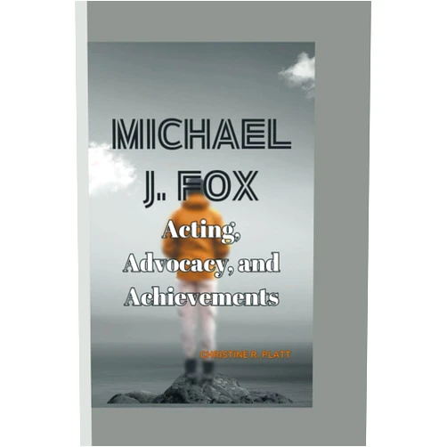Christine R. Platt MICHAEL J. FOX: Acting, Advocacy, and Achievements