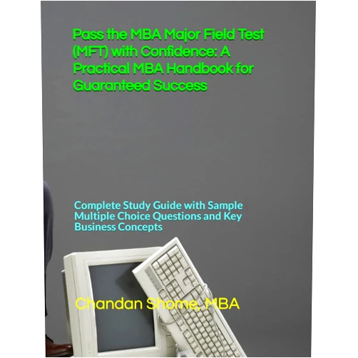Chandan Shome Pass the MBA Major Field Test (MFT) with Confidence: A Practical MBA Handbook for Guaranteed Success: Complete Study Guide with Sample Multiple Choice Questions and Key Business Concepts