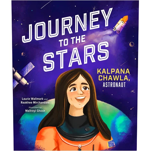 Laurie Wallmark,Raakhee Mirchandani,Maitreyi Ghosh Journey to the Stars: Kalpana Chawla, Astronaut