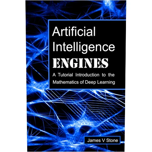 James V Stone Artificial Intelligence Engines: A Tutorial Introduction to the Mathematics of Deep Learning