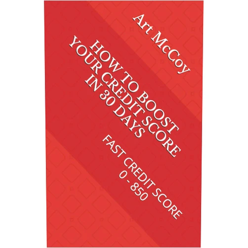 Art McCoy HOW TO BOOST YOUR CREDIT SCORE IN 30 DAYS: FAST CREDIT SCORE 0 - 850