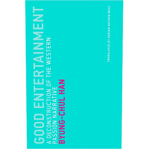 Byung-Chul Han,Adrian Nathan West Good Entertainment: A Deconstruction of the Western Passion Narrative (Untimely Meditations)
