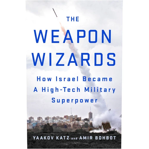 Yaakov Katz,Amir Bohbot The Weapon Wizards: How Israel Became a High-Tech Military Superpower