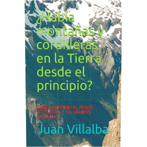 Juan Villalba ¿Había montañas y cordilleras en la Tierra desde el principio?: DERIVA CONTINENTAL, PLACAS TECTÓNICAS, Y LAS GRANDES OROGENIAS (¿Por qué, cómo, cuando?) (Spanish Edition)