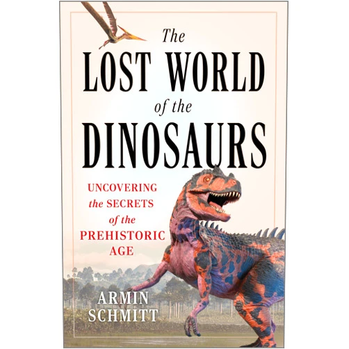 Armin Schmitt The Lost World of the Dinosaurs: A Comprehensive Guide To the Natural World of Dinosaurs, Delight Your Loved Ones With the Ultimate Dinosaur Book!