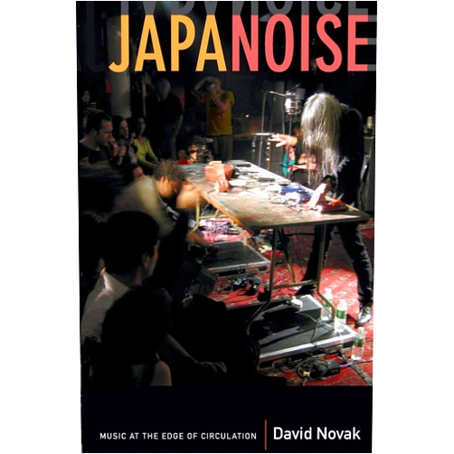 David Novak Japanoise: Music at the Edge of Circulation (Sign, Storage, Transmission)