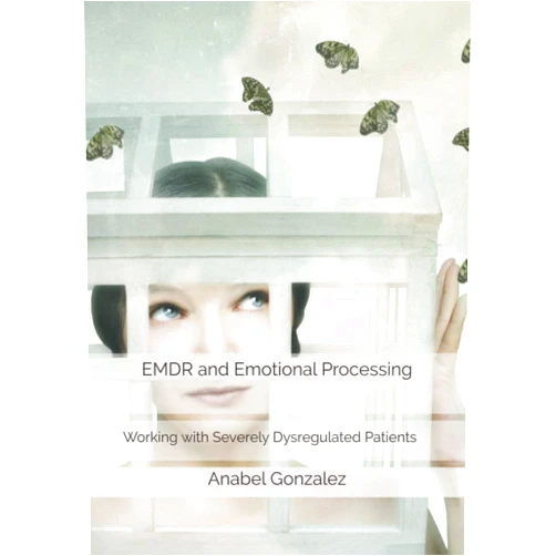 Anabel Gonzalez,Keenan Elman EMDR and Emotional Processing: Working with Severely Dysregulated Patients