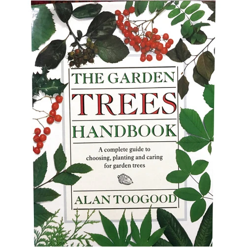 Alan R. Toogood The Garden Trees Handbook: A Complete Guide to Choosing, Planting and Caring for Garden Trees