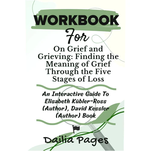 Dailia Pages WORKBOOK For On Grief and Grieving: Finding the Meaning of Grief Through the Five Stages of Loss: An Interactive Guide To Elisabeth Kübler-Ross ... Grief Series: The Grief Healing Workbooks)
