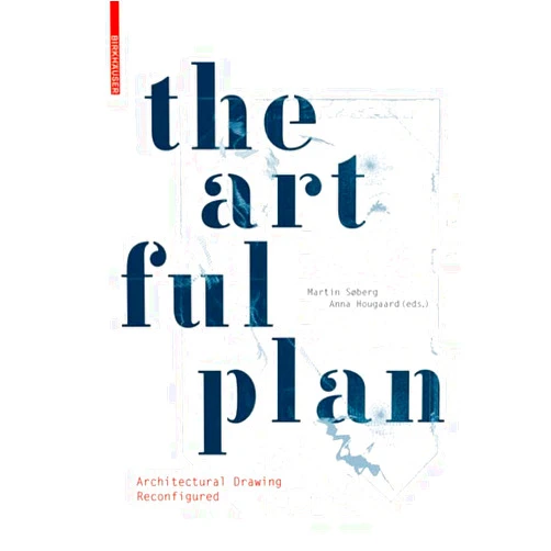 Martin Søberg,Anna Hougaard The Artful Plan: Architectural Drawing Reconfigured