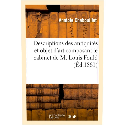 French Edition by Anatole Chabouillet (Author) Descriptions Des Antiquités Et Objet d'Art Composant Le Cabinet de M. Louis Fould (Arts) (French Edition)