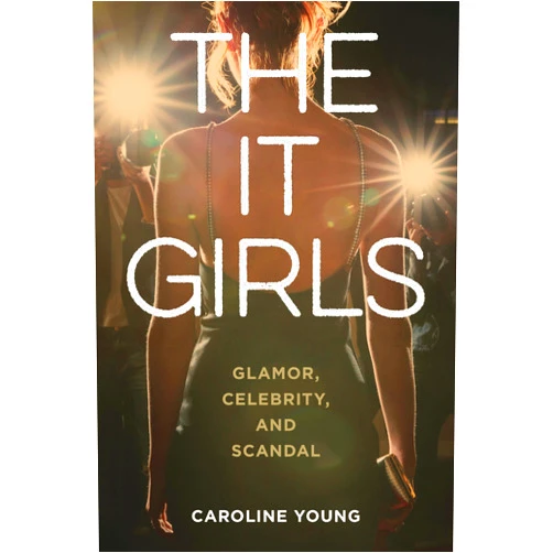 Caroline Young The It Girls: Glamor, Celebrity, and Scandal