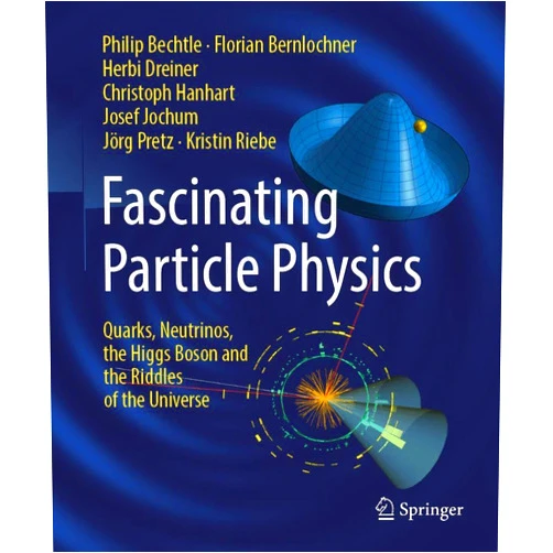 Philip Bechtle,Florian Bernlochner,Herbi Dreiner,Christoph Hanhart,Josef Jochum,Jörg Pretz,Kristin Riebe Fascinating Particle Physics: Quarks, Neutrinos, the Higgs Boson and the Riddles of the Universe