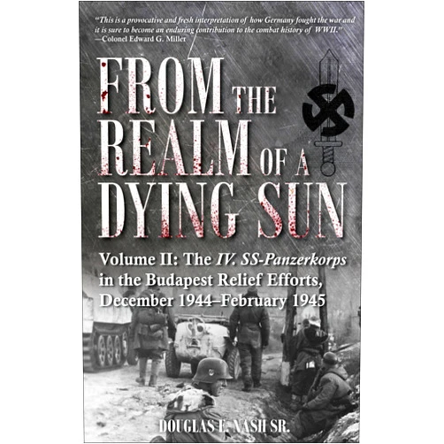 Douglas E. Nash From the Realm of a Dying Sun: The IV. SS-Panzerkorps in the Budapest Relief Efforts, December 1944–February 1945