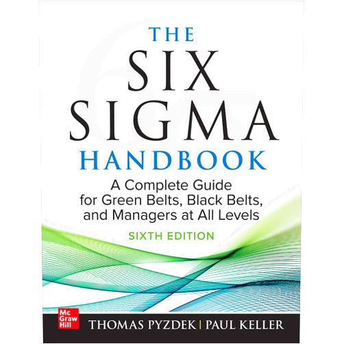 Thomas Pyzdek,Paul A. Keller The Six Sigma Handbook, Sixth Edition: A Complete Guide for Green Belts, Black Belts, and Managers at All Levels