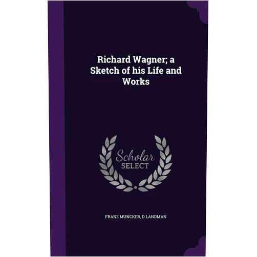 By Franz Muncker (Author), D Landman (Author) Richard Wagner; a Sketch of his Life and Works