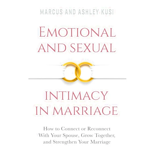 Marcus Kusi,Ashley Kusi Emotional and Sexual Intimacy in Marriage: How to Connect or Reconnect With Your Spouse, Grow Together, and Strengthen Your Marriage (Better Marriage Series)