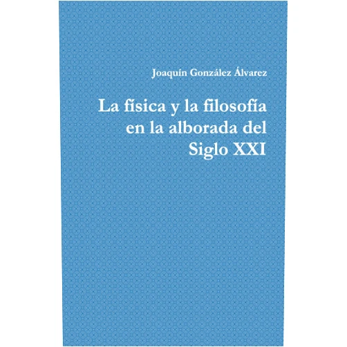 Joaquín González Álvarez La física y la filosofía en la alborada del Siglo XXI