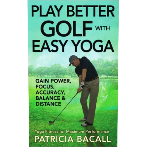 Patricia Bacall Play Better Golf with Easy Yoga: Yoga Fitness for Maximum Performance