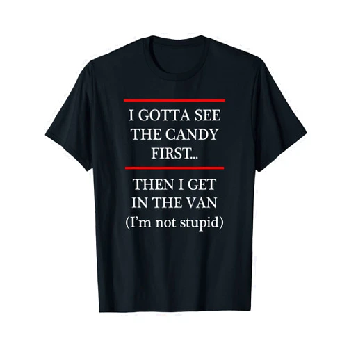 I Got to See Candy - I'm Not Stupid I Gotta See the Candy First Then I get in the VAN - T-Shirt T-Shirt