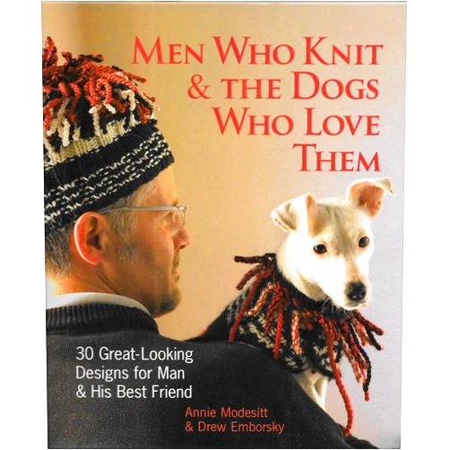 Annie Modesitt,Drew Emborsky Men Who Knit & the Dogs Who Love Them: 30 Great-looking Designs for Man & His Best Friend