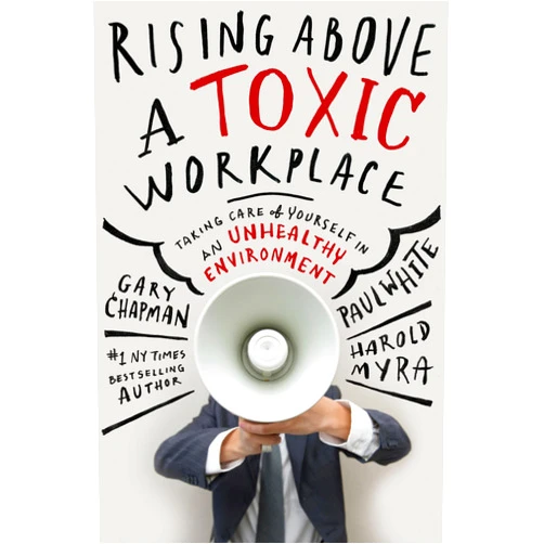 Gary Chapman,Paul White,Harold Myra Rising Above a Toxic Workplace: Taking Care of Yourself in an Unhealthy Environment