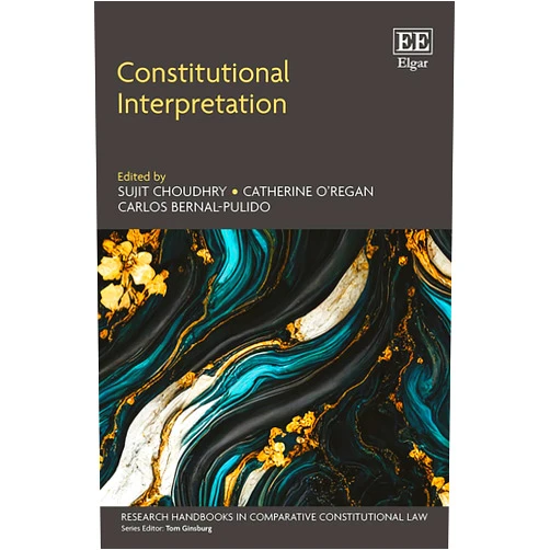 Sujit Choudhry,Catherine O’Regan,Carlos Bernal-Pulido Constitutional Interpretation (Research Handbooks in Comparative Constitutional Law series)