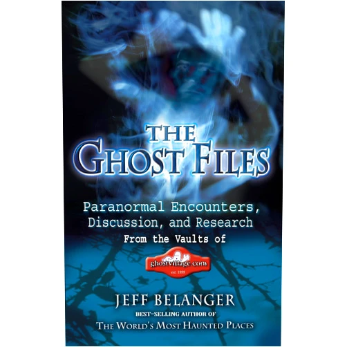Jeff Belanger The Ghost Files: Paranormal Encounters, Discussion, and Research from the Vaults of GhostVillage.com