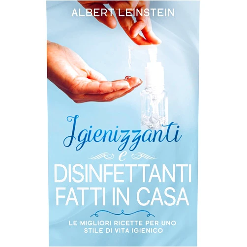 Albert Leinstein Igienizzanti e Disinfettanti fatti in Casa: Le Migliori Ricette per uno Stile di Vita Igienico (Italian Edition)