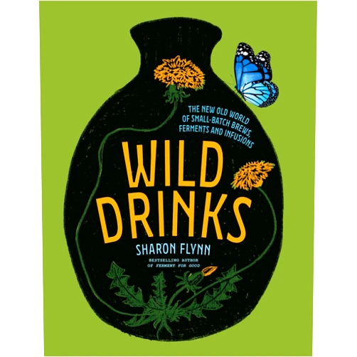 Sharon Flynn Wild Drinks: The New Old World of Small-Batch Brews, Ferments and Infusions