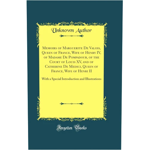 By MaRGUERITE De Valois (Author), Catherine De Medici (Author) Memoirs of Marguerite De Valois, Queen of France, Wife of Henry IV, of Madame De Pompadour, of the Court of Louis XV, and of Catherine De Medici, ... and Illustrations (Classic Reprint)