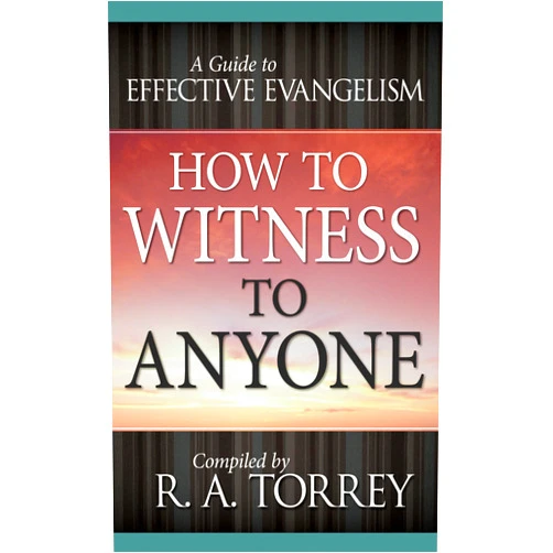 R. A. Torrey How to Witness to Anyone: A Guide to Effective Evangelism