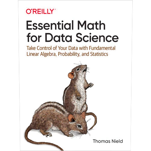 Thomas Nield Essential Math for Data Science: Take Control of Your Data with Fundamental Linear Algebra, Probability, and Statistics