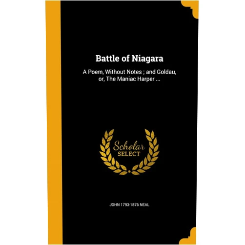 John 1793-1876 Neal Battle of Niagara: A Poem, Without Notes; and Goldau, or, The Maniac Harper ...