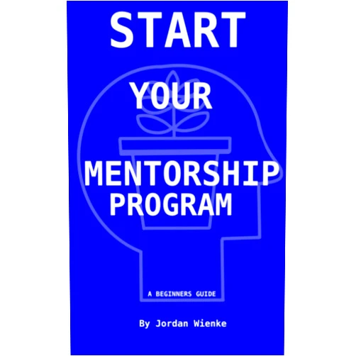 Jordan Wienke,Mike Wienke,Ryann Wienke Start Your Mentorship Program: A Beginner Guide