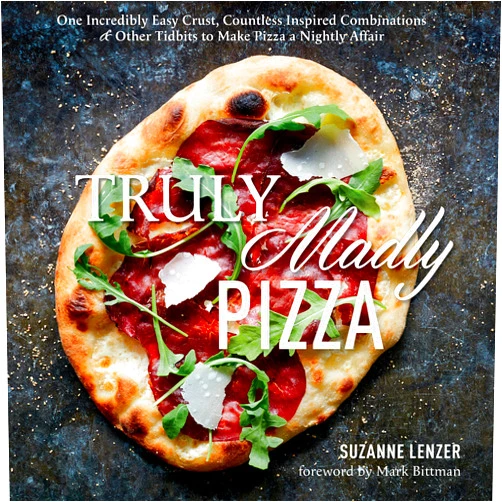 Suzanne Lenzer,Mark Bittman Truly Madly Pizza: One Incredibly Easy Crust, Countless Inspired Combinations & Other Tidbits to Make Pizza a Nightly Affair: A Cookbook