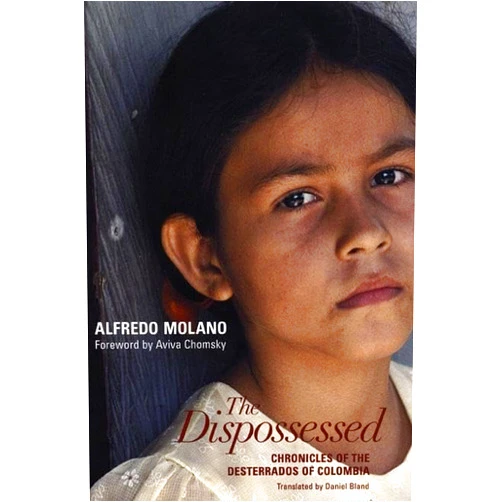 Alfredo Molano,Aviva Chomsky,Daniel Bland,Lance Selfa The Dispossessed: Chronicles of the Desterrados of Colombia