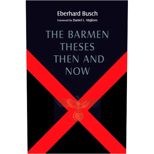 Eberhard Busch,Darrell L. Guder,Judith J. Guder,Daniel L. Migliore The Barmen Theses Then and Now: The 2004 Warfield Lectures at Princeton Theological Seminary