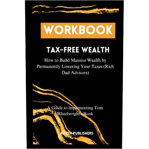 Raven Publishers Workbook for Tax-Free Wealth: How to Build Massive Wealth by Permanently Lowering Your Taxes (Rich Dad Advisors): A Guide to Implementing Tom Wheelwright's Book