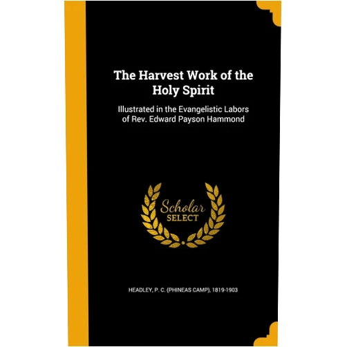 P. C. (Phineas Camp) 1819-1903 Headley The Harvest Work of the Holy Spirit: Illustrated in the Evangelistic Labors of Rev. Edward Payson Hammond