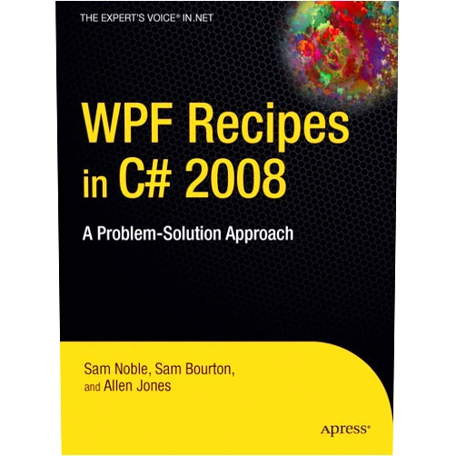Sam Noble,Sam Bourton,Allen Jones WPF Recipes in C# 2008: A Problem-Solution Approach (Expert's Voice in .NET)