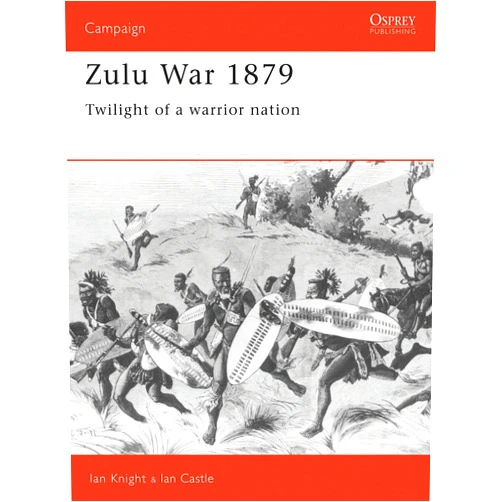 By Ian Castle (Author), Ian Knight (Author) Zulu War 1879: Twilight of a warrior nation (Campaign, 14)