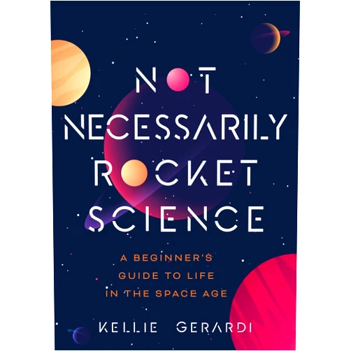 By Kellie Gerardi (Author) Not Necessarily Rocket Science: A Beginner's Guide to Life in the Space Age (Women in Science Gifts, NASA Gifts, Aerospace Industry, Mars)