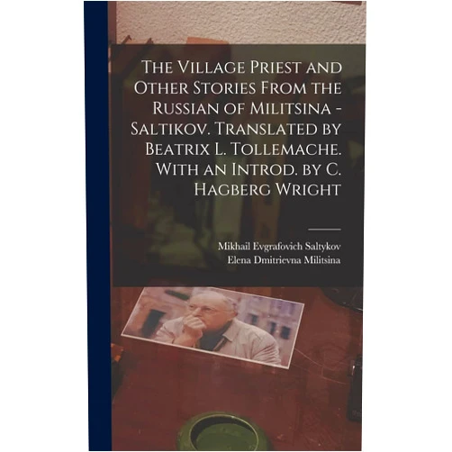 By Mikhail Evgrafovich Saltykov (Author), Elena Dmitrievna Militsina (Author) The Village Priest and Other Stories From the Russian of Militsina - Saltikov. Translated by Beatrix L. Tollemache. With an Introd. by C. Hagberg Wright