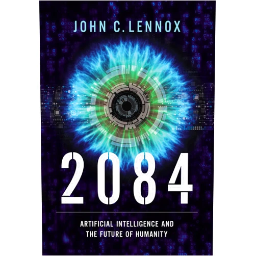 John C. Lennox 2084: Artificial Intelligence and the Future of Humanity