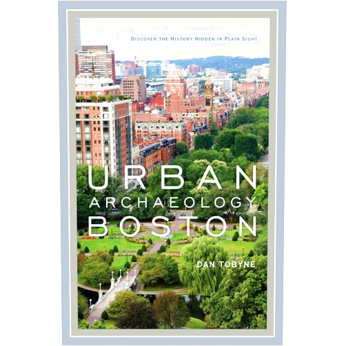By Dan Tobyne (Author) Urban Archaeology Boston: Discovering the History Hidden in Plain Sight
