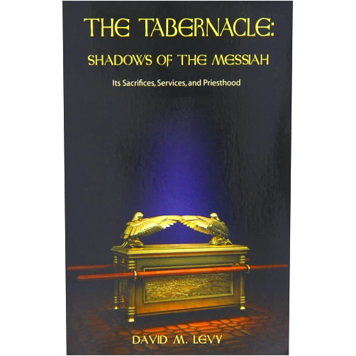 David M. Levy The Tabernacle : Shadows of the Messiah (Its Sacrifices, Services, and Priesthood)