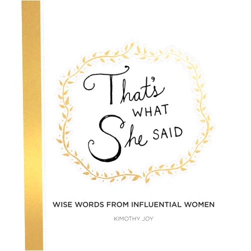 Kimothy Joy That's What She Said: Wise Words from Influential Women
