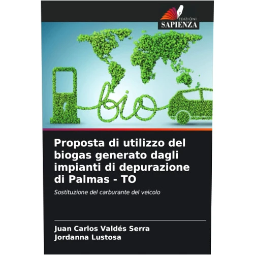Juan Carlos Valdés Serra,Jordanna Lustosa Proposta di utilizzo del biogas generato dagli impianti di depurazione di Palmas - TO: Sostituzione del carburante del veicolo (Italian Edition)
