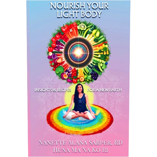 Nanette Alana Sarper RD,Dr. Kelly Book Gehlhoff,Doe Renée,Mandi Shaffer,Chantae Shor,Angelina Perez,Rebecca Jones Nourish Your Light Body: Insights and Recipes for a New Earth